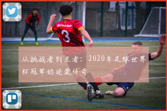 从挑战者到王者:2020年足球世界杯冠军的逆袭传奇