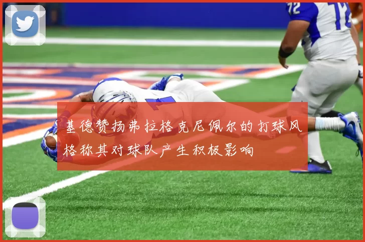 基德赞扬弗拉格克尼佩尔的打球风格称其对球队产生积极影响