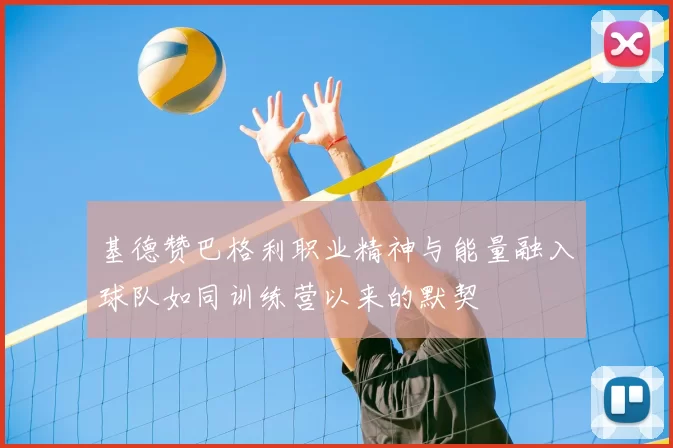 基德赞巴格利职业精神与能量融入球队如同训练营以来的默契