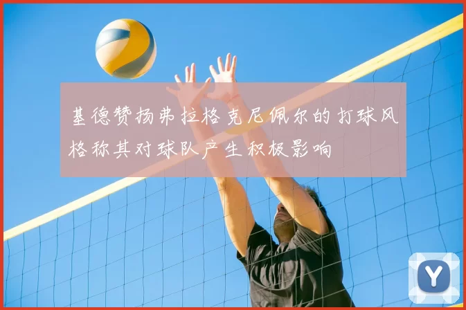 基德赞扬弗拉格克尼佩尔的打球风格称其对球队产生积极影响