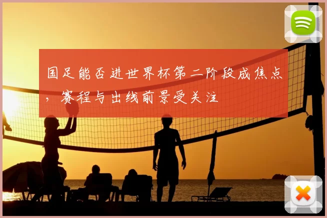 国足能否进世界杯第二阶段成焦点,赛程与出线前景受关注