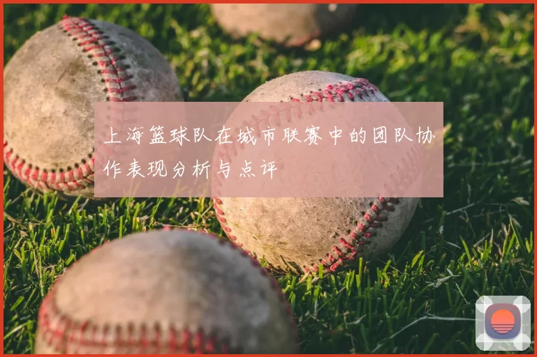 上海篮球队在城市联赛中的团队协作表现分析与点评