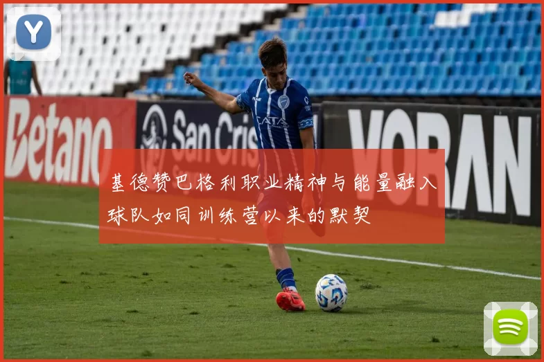 基德赞巴格利职业精神与能量融入球队如同训练营以来的默契
