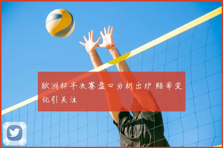 欧洲杯半决赛盘口分析出炉 赔率变化引关注