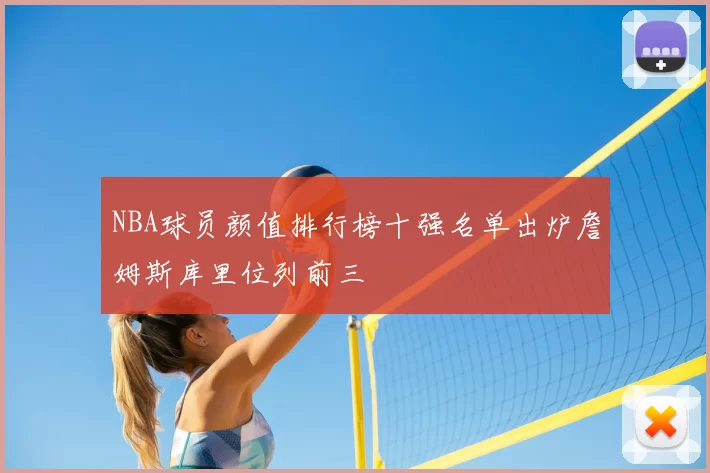 NBA球员颜值排行榜十强名单出炉詹姆斯库里位列前三