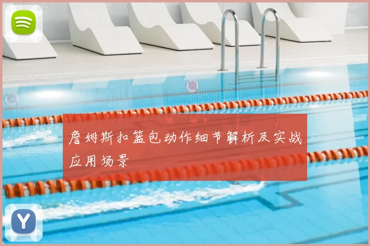 詹姆斯扣篮包动作细节解析及实战应用场景