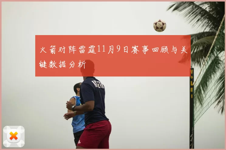 火箭对阵雷霆11月9日赛事回顾与关键数据分析
