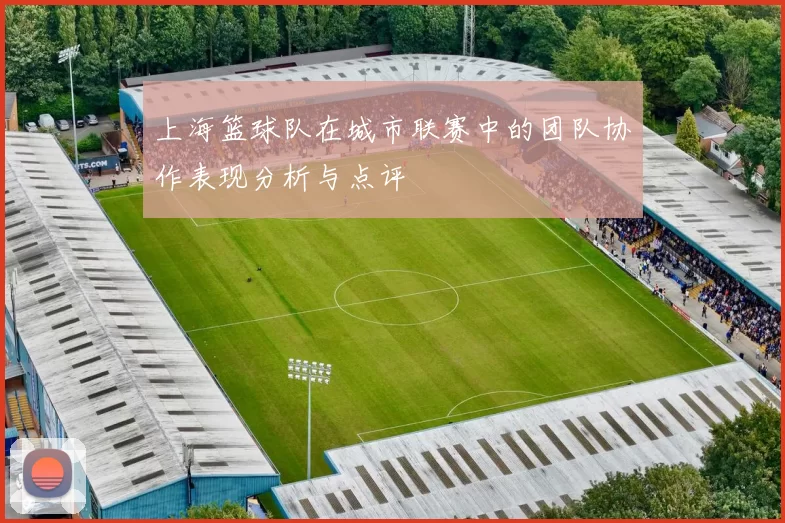 上海篮球队在城市联赛中的团队协作表现分析与点评