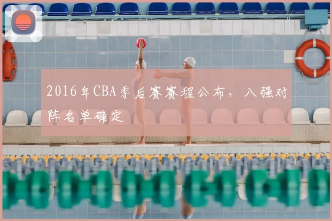 2016年CBA季后赛赛程公布,八强对阵名单确定