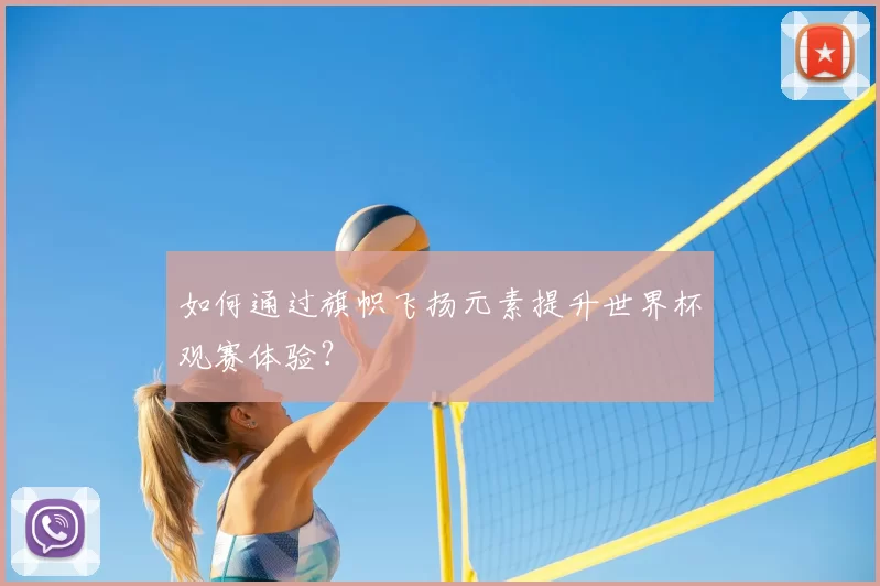 如何通过旗帜飞扬元素提升世界杯观赛体验?