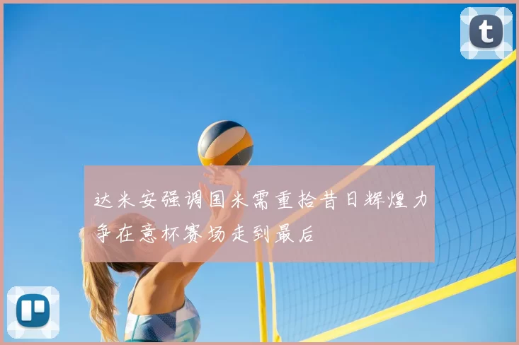达米安强调国米需重拾昔日辉煌力争在意杯赛场走到最后