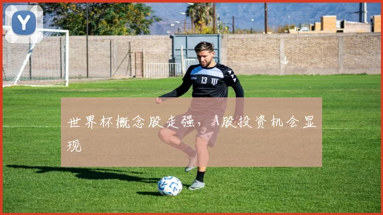 世界杯概念股走强,A股投资机会显现