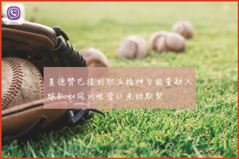 基德赞巴格利职业精神与能量融入球队如同训练营以来的默契