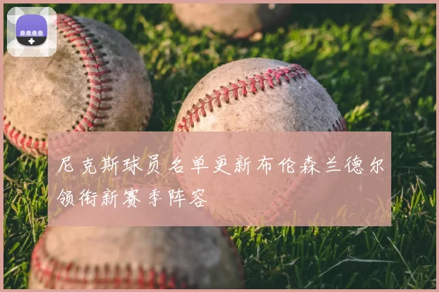 尼克斯球员名单更新布伦森兰德尔领衔新赛季阵容