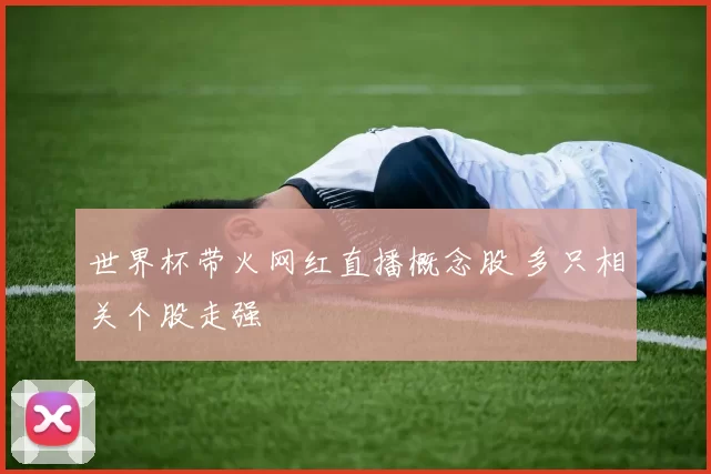 世界杯带火网红直播概念股 多只相关个股走强