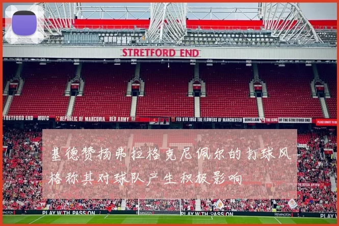 基德赞扬弗拉格克尼佩尔的打球风格称其对球队产生积极影响