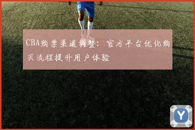 CBA购票渠道调整:官方平台优化购买流程提升用户体验