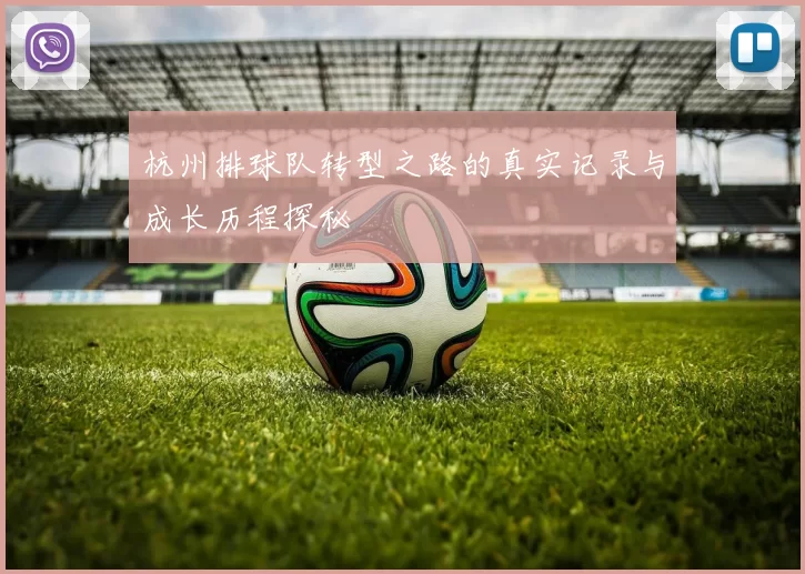 杭州排球队转型之路的真实记录与成长历程探秘
