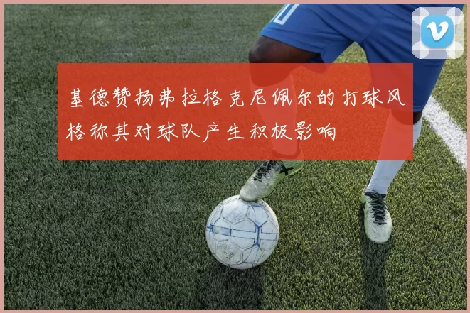 基德赞扬弗拉格克尼佩尔的打球风格称其对球队产生积极影响