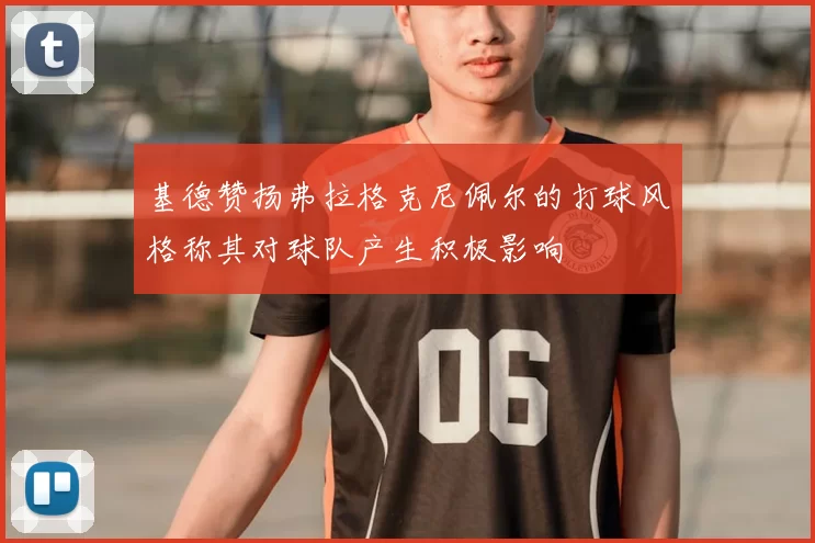 基德赞扬弗拉格克尼佩尔的打球风格称其对球队产生积极影响