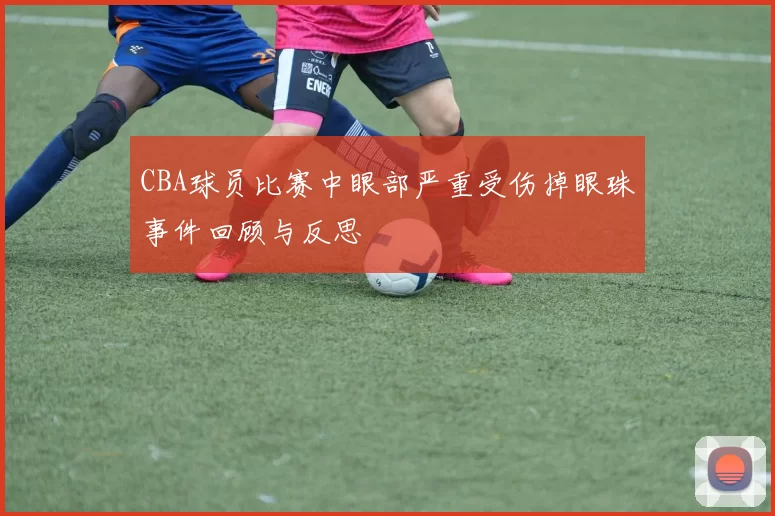 CBA球员比赛中眼部严重受伤掉眼珠事件回顾与反思