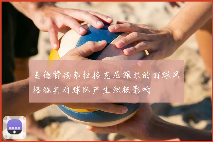 基德赞扬弗拉格克尼佩尔的打球风格称其对球队产生积极影响