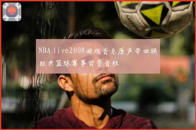 NBA live2008游戏音乐原声带回顾经典篮球赛事背景音轨