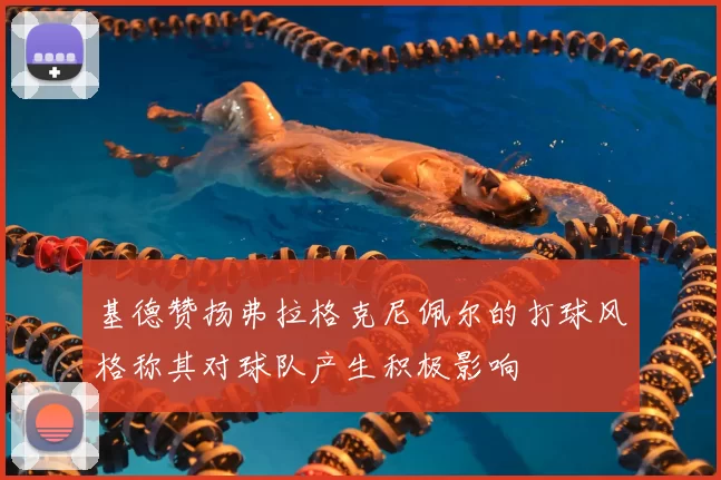 基德赞扬弗拉格克尼佩尔的打球风格称其对球队产生积极影响