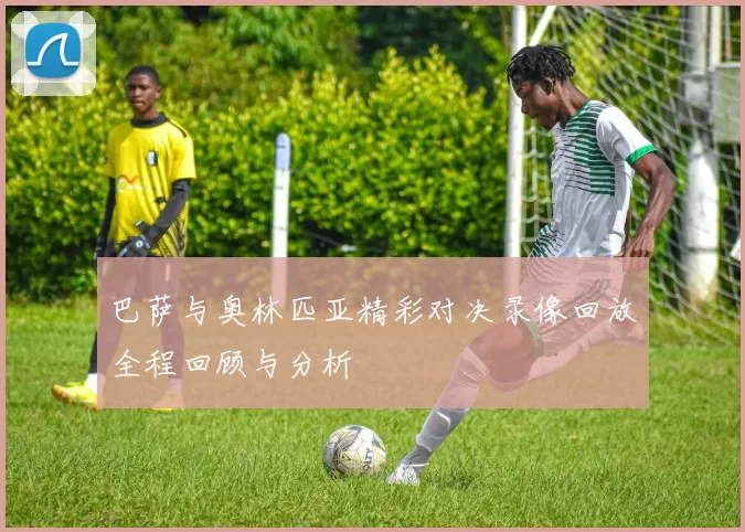 巴萨与奥林匹亚精彩对决录像回放全程回顾与分析