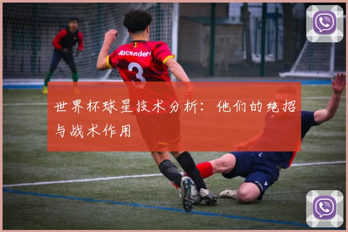世界杯球星技术分析：他们的绝招与战术作用