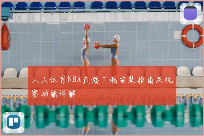 人人体育NBA直播下载安装指南及观赛功能详解