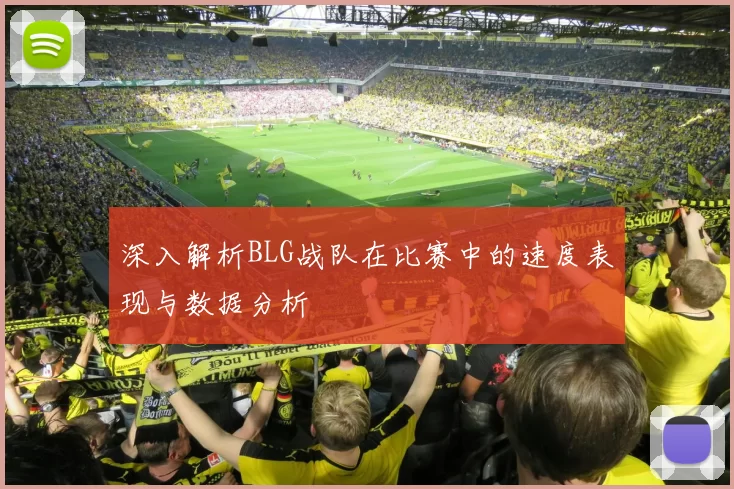 深入解析BLG战队在比赛中的速度表现与数据分析