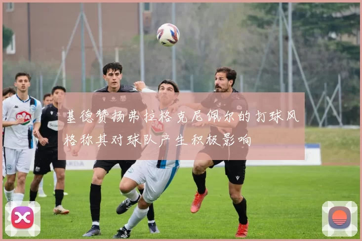 基德赞扬弗拉格克尼佩尔的打球风格称其对球队产生积极影响